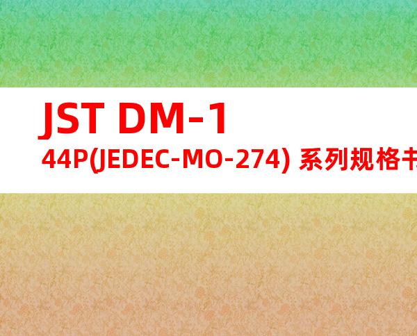 JST DM-144P(JEDEC-MO-274) 系列规格书